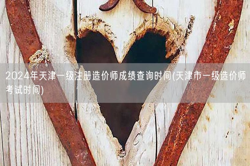 2024年天津一级注册造价师成绩查询时间