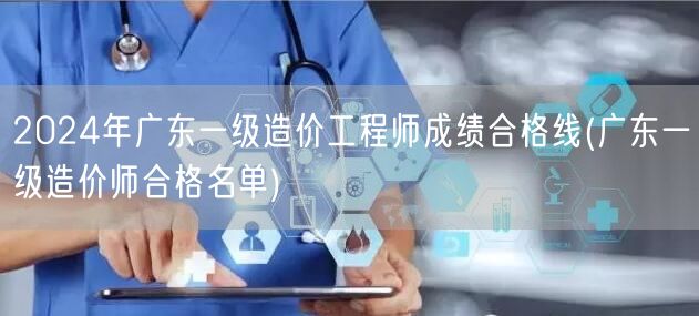 2024年广东一级造价工程师成绩合格线 