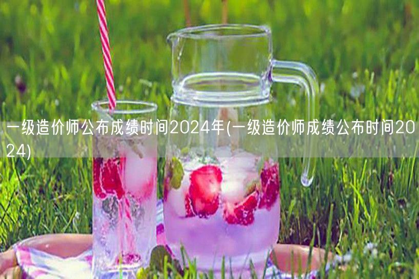 一级造价师公布成绩时间2024年 官方发