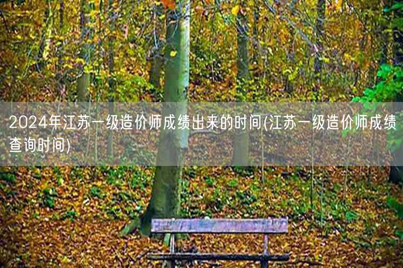 2024年江苏一级造价师成绩出来的时间 