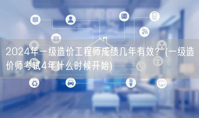 2024年一级造价工程师成绩有效期 4年