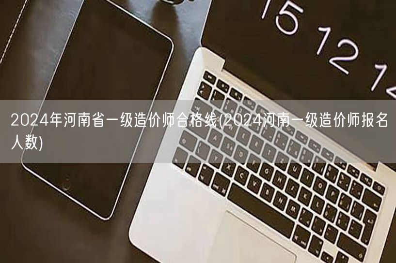 2024年河南省一级造价师合格线 考生规