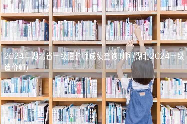 2024年湖北省一级造价师成绩查询时间 