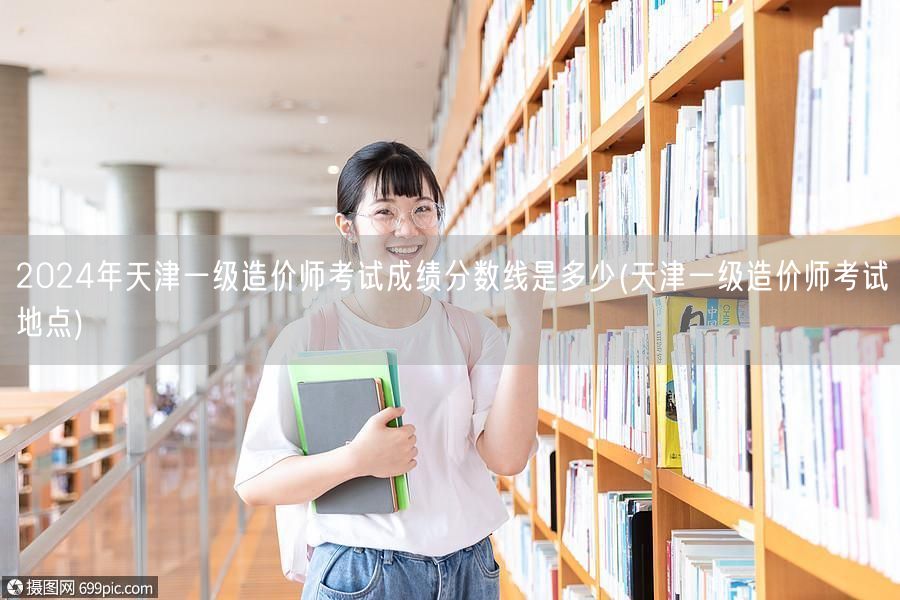 2024年天津一级造价师考试成绩分数线是
