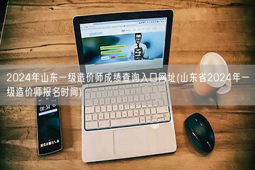 2024年山东一级造价师成绩查询入口网址