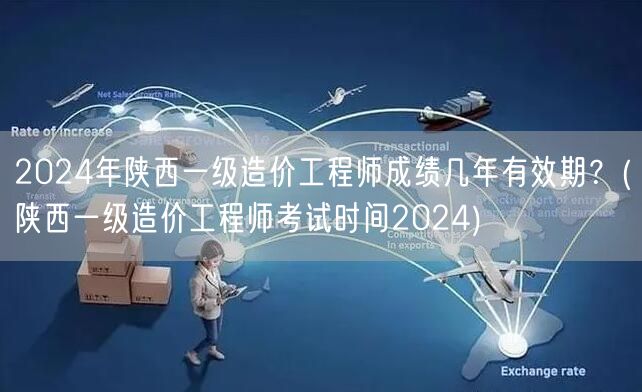 2024年陕西一级造价工程师成绩有效期及
