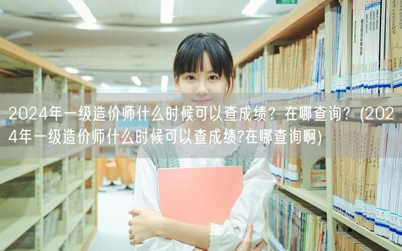 2024年一级造价师成绩查询时间及方式