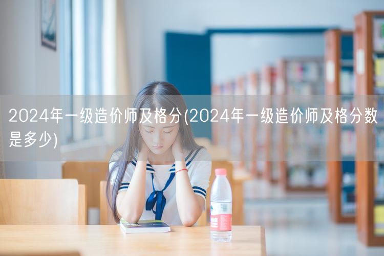 2024年一级造价师及格分 历年分数线参