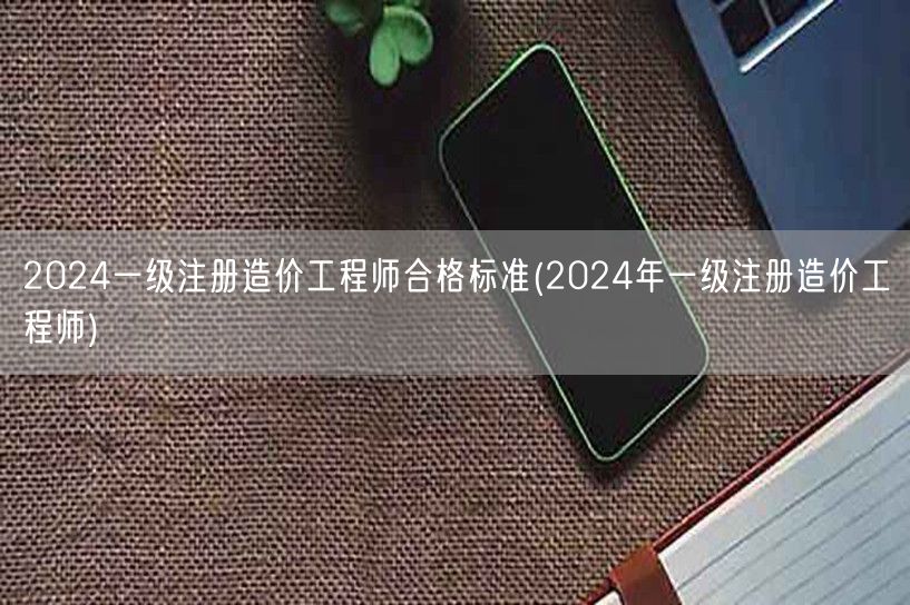 2024一级注册造价工程师合格标准 20