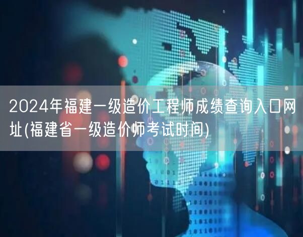 2024年福建一级造价工程师成绩查询入口