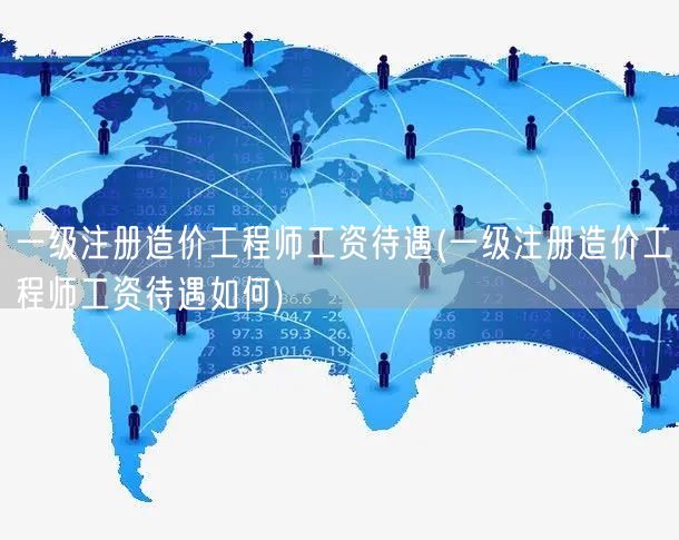 一级注册造价工程师工资待遇 薪资水平概览