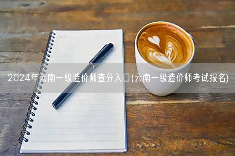 2024年云南一级造价师查分入口 查询网