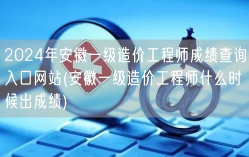 2024年安徽一级造价工程师成绩查询入口