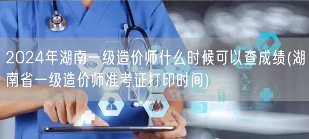 2024年湖南一级造价师成绩查询时间预告