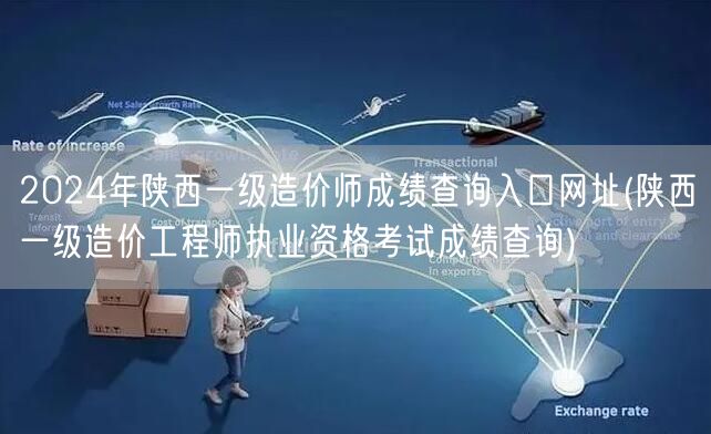 2024年陕西一级造价师成绩查询入口网址