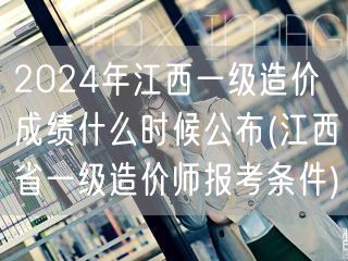 2024年江西一级造价成绩公布时间 成绩