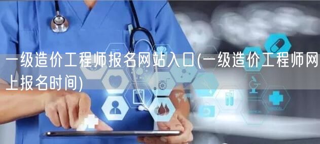 一级造价工程师报名网站入口 官方报名时间