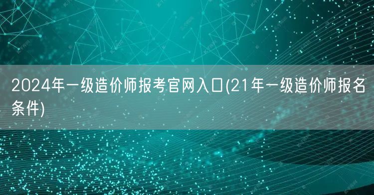 2024年一级造价师报考官网入口 报名资