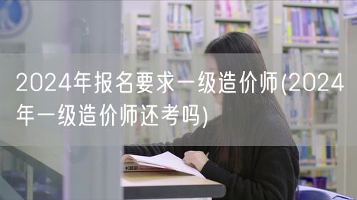 2024年报名要求一级造价师 2024年