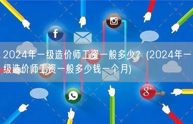 2024年一级造价师工资一般多少 一个月