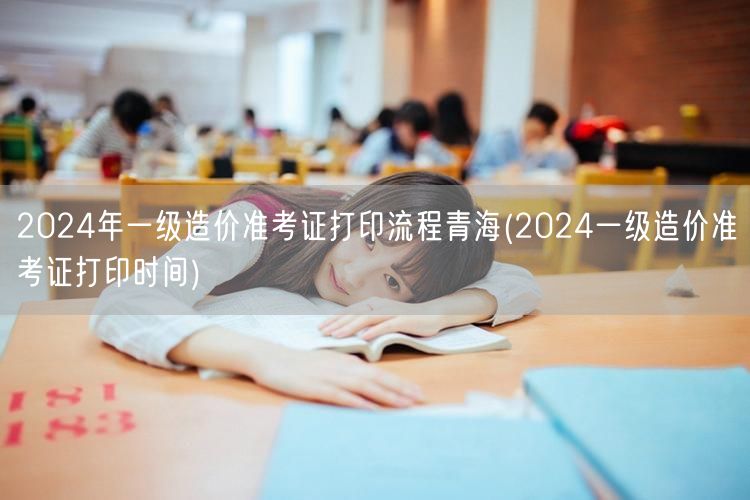 2024年青海一级造价准考证打印流程及时