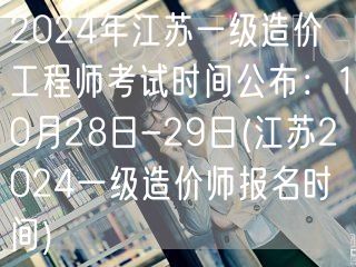 2024年江苏一级造价工程师考试时间公布