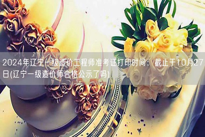 2024年辽宁一级造价工程师准考证打印时