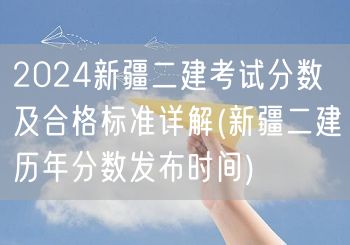 2024新疆二建考试分数及合格标准 新疆