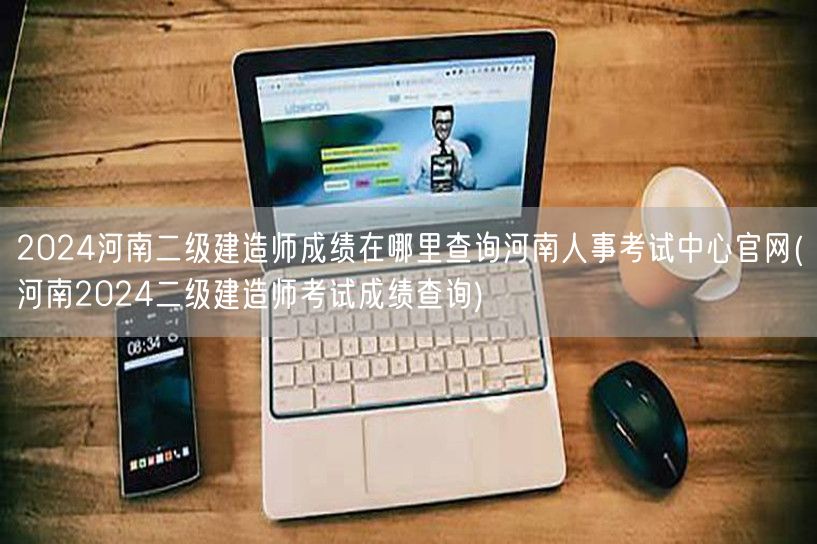 2024河南二级建造师成绩在哪里查询 河