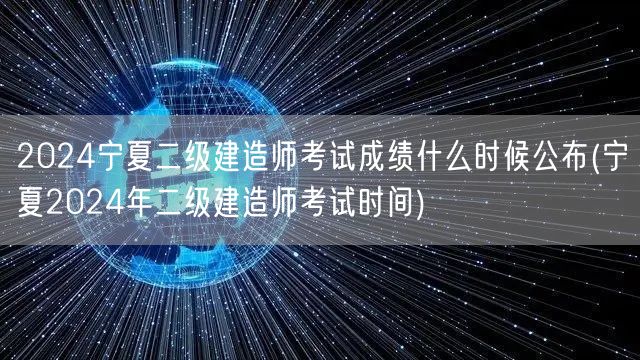 2024宁夏二级建造师考试成绩公布时间预