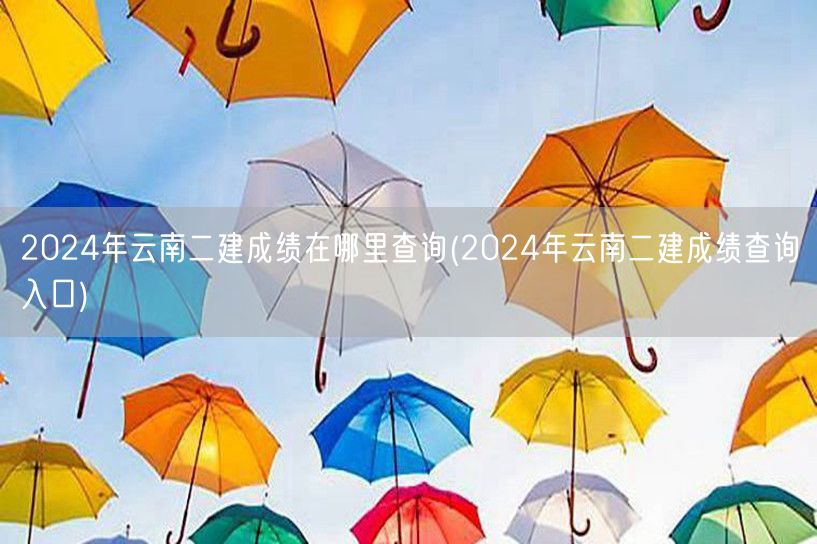 2024年云南二建成绩在哪里查询 官网入