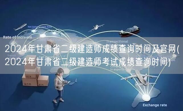 2024年甘肃省二级建造师成绩查询时间及