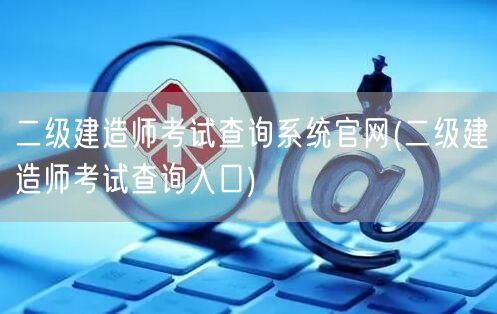 二级建造师考试查询系统官网 查询平台入口
