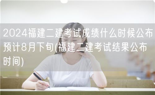 2024福建二建考试成绩公布 预计8月下