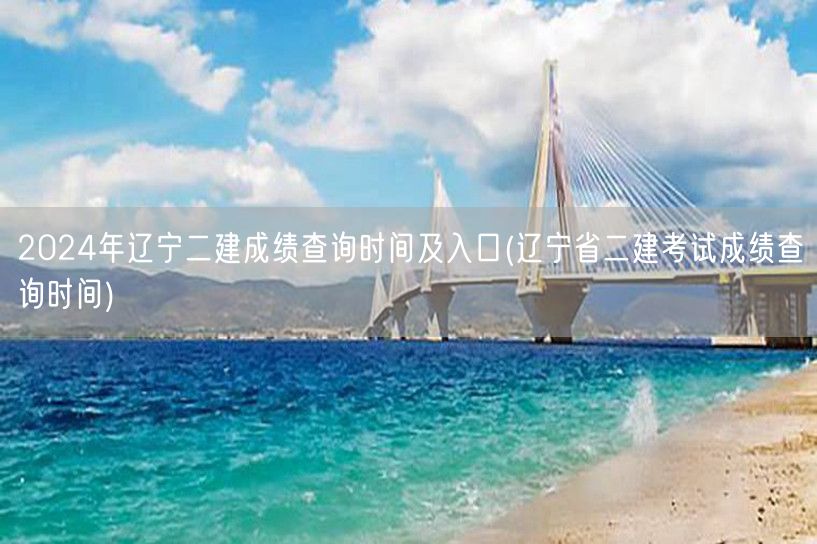 2024年辽宁二建成绩查询时间及入口 官