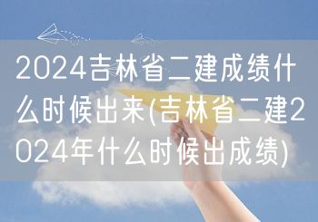 2024吉林省二建成绩公布时间