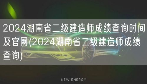 2024湖南省二级建造师成绩查询时间及官