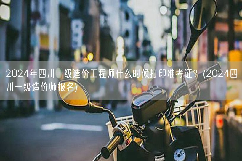 2024年四川一级造价工程师准考证打印时