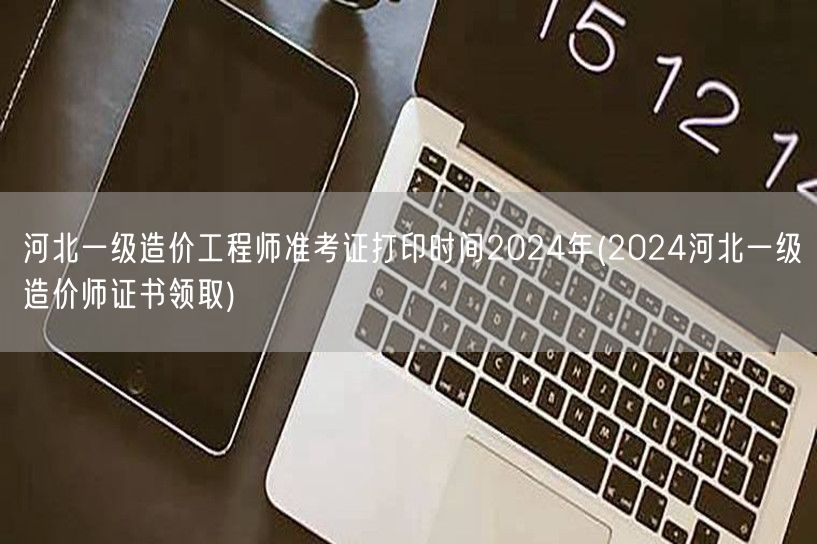 河北一级造价工程师准考证打印时间2024
