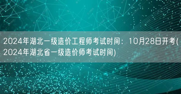 2024年湖北一级造价工程师考试时间：1