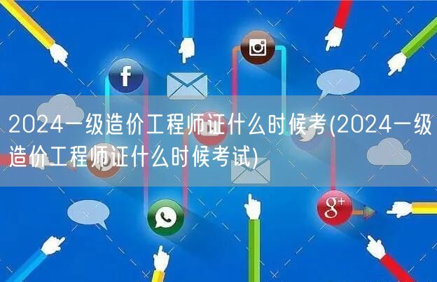 2024一级造价工程师证什么时候考 考试