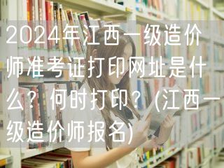 2024年江西一级造价师准考证打印网址及