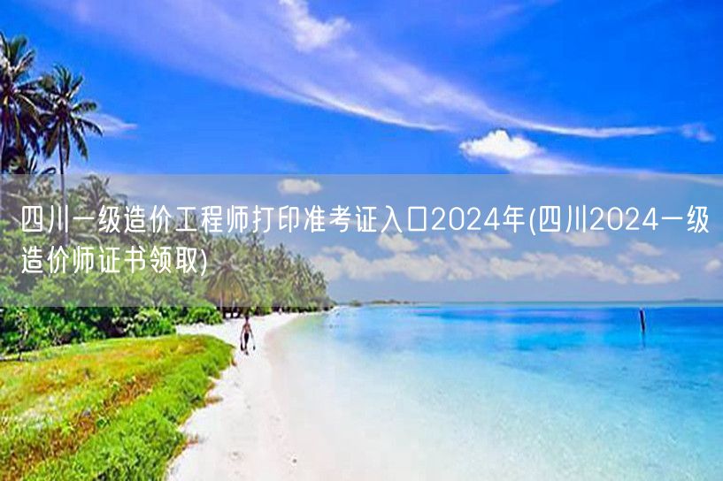 四川一级造价工程师打印准考证入口2024