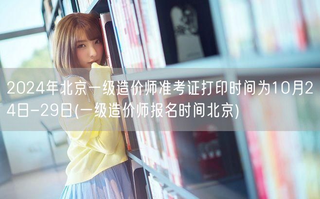 2024年北京一级造价师准考证打印时间为