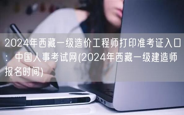 2024年西藏一级造价工程师打印准考证入