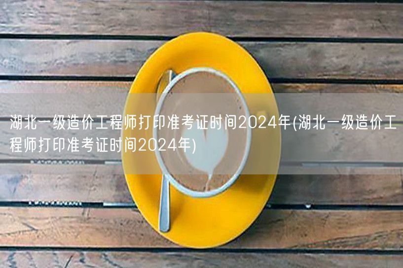 湖北一级造价工程师打印准考证时间2024