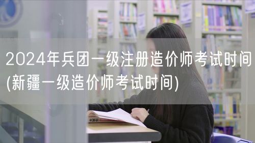 2024年兵团及新疆一级注册造价师考试时