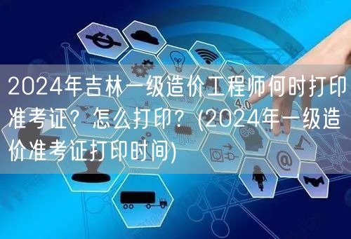 2024年吉林一级造价工程师准考证打印时
