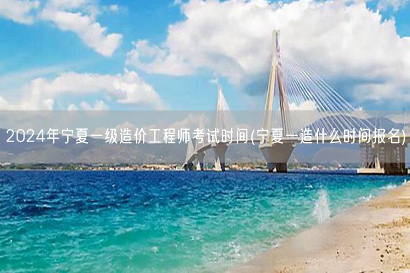 2024年宁夏一级造价工程师考试时间及报