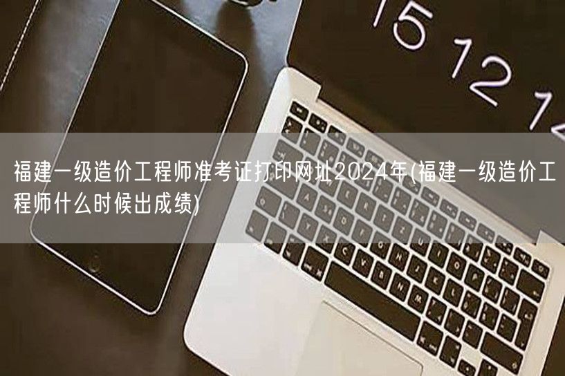 福建一级造价工程师准考证打印网址2024